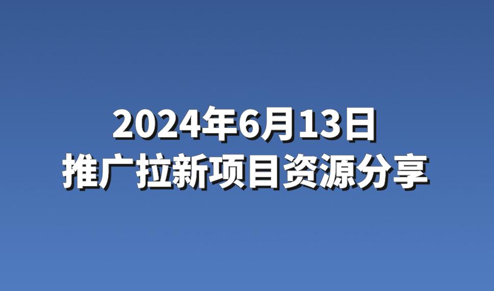 2024年6月13日：4条优质的推广拉新项目资源分享